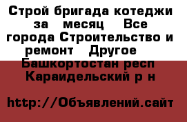 Строй.бригада котеджи за 1 месяц. - Все города Строительство и ремонт » Другое   . Башкортостан респ.,Караидельский р-н